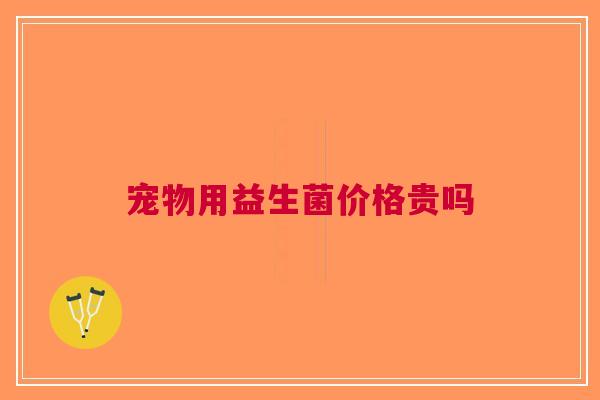 宠物用益生菌价格贵吗