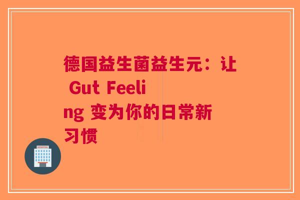 德国益生菌益生元：让 Gut Feeling 变为你的日常新习惯