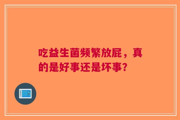 吃益生菌频繁放屁，真的是好事还是坏事？