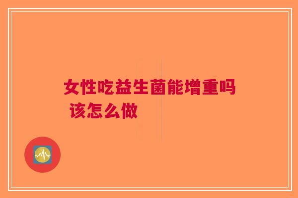 女性吃益生菌能增重吗 该怎么做