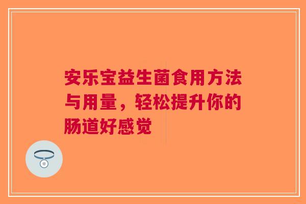 安乐宝益生菌食用方法与用量，轻松提升你的肠道好感觉