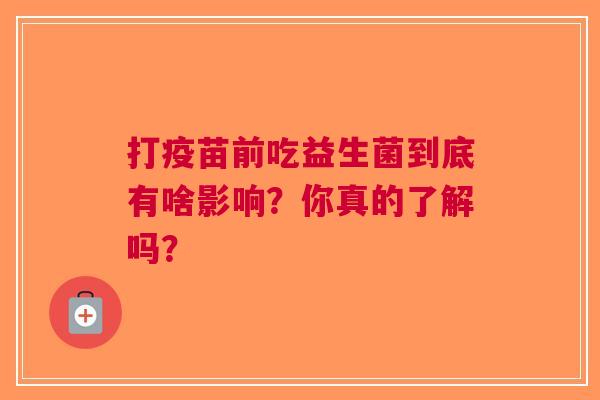 打疫苗前吃益生菌到底有啥影响？你真的了解吗？