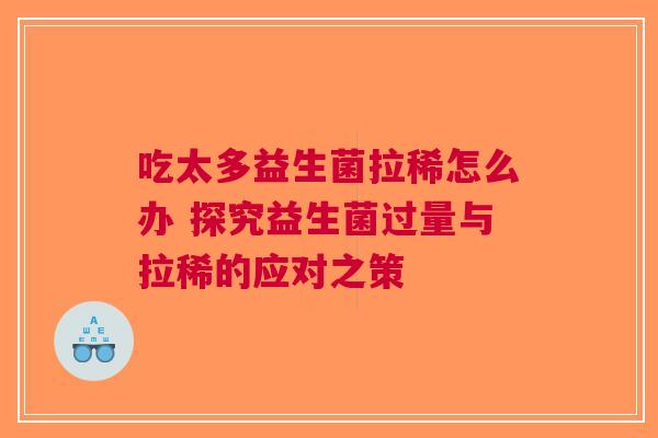吃太多益生菌拉稀怎么办 探究益生菌过量与拉稀的应对之策