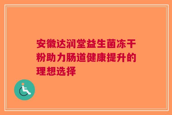 安徽达润堂益生菌冻干粉助力肠道健康提升的理想选择