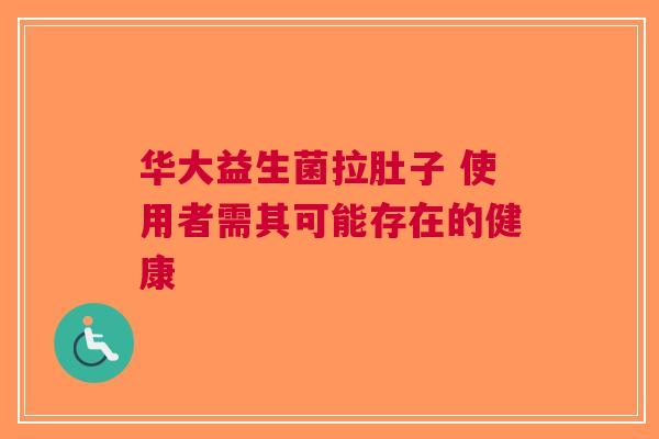 华大益生菌拉肚子 使用者需其可能存在的健康