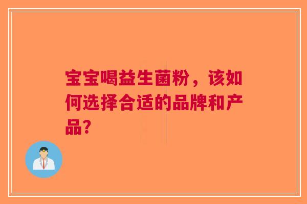宝宝喝益生菌粉，该如何选择合适的品牌和产品？