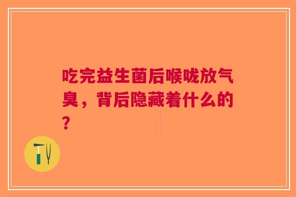吃完益生菌后喉咙放气臭，背后隐藏着什么的？