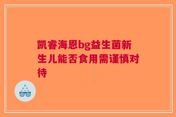 凯睿海恩bg益生菌新生儿能否食用需谨慎对待