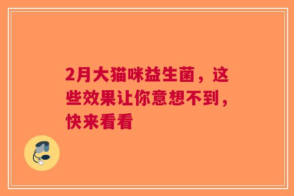 2月大猫咪益生菌，这些效果让你意想不到，快来看看