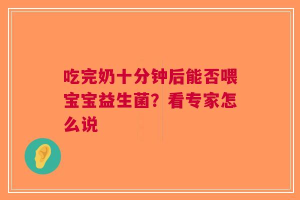 吃完奶十分钟后能否喂宝宝益生菌？看专家怎么说