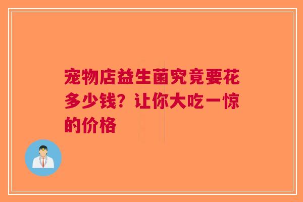 宠物店益生菌究竟要花多少钱？让你大吃一惊的价格
