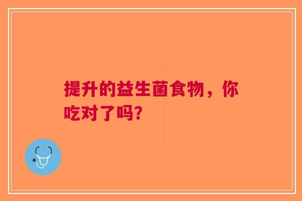 提升的益生菌食物，你吃对了吗？