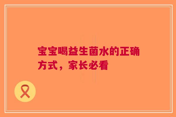 宝宝喝益生菌水的正确方式，家长必看