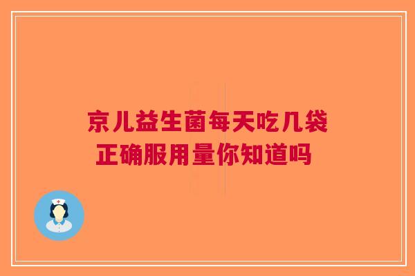 京儿益生菌每天吃几袋 正确服用量你知道吗