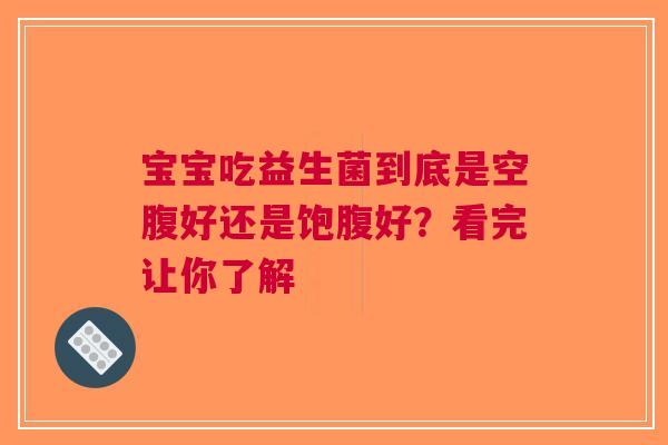 宝宝吃益生菌到底是空腹好还是饱腹好？看完让你了解