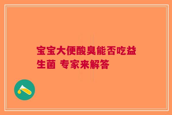 宝宝大便酸臭能否吃益生菌 专家来解答