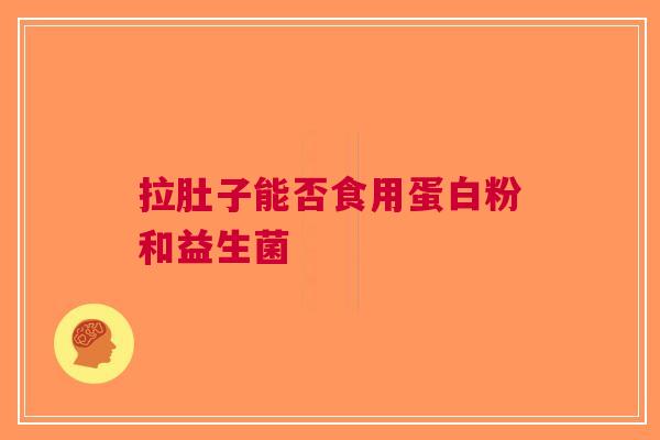 拉肚子能否食用蛋白粉和益生菌