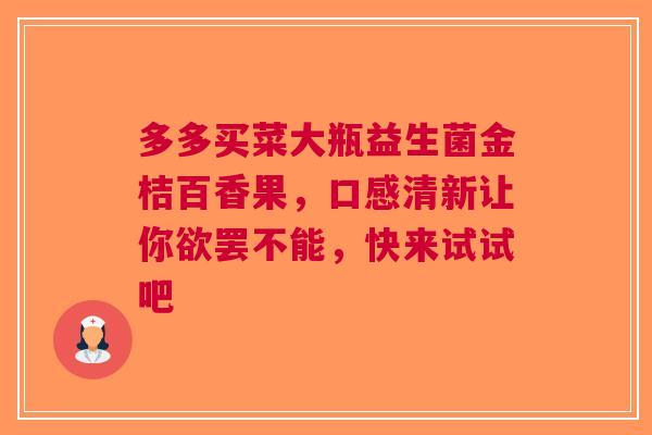 多多买菜大瓶益生菌金桔百香果，口感清新让你欲罢不能，快来试试吧