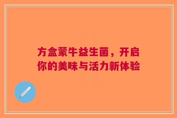 方盒蒙牛益生菌，开启你的美味与活力新体验