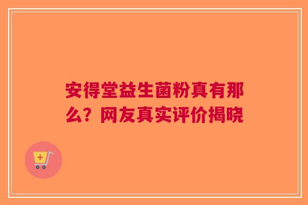 安得堂益生菌粉真有那么？网友真实评价揭晓