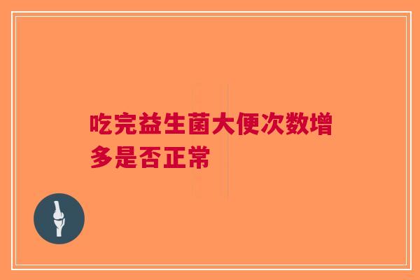 吃完益生菌大便次数增多是否正常