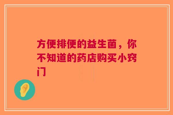 方便排便的益生菌，你不知道的药店购买小窍门