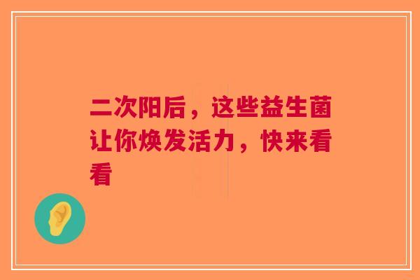 二次阳后，这些益生菌让你焕发活力，快来看看
