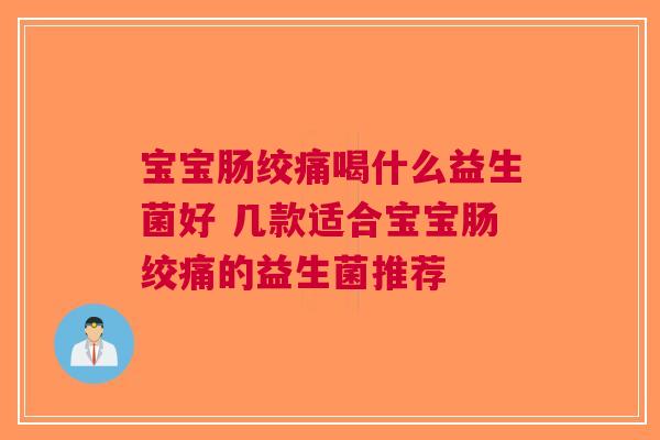 宝宝肠绞痛喝什么益生菌好 几款适合宝宝肠绞痛的益生菌推荐