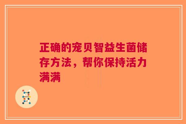 正确的宠贝智益生菌储存方法，帮你保持活力满满
