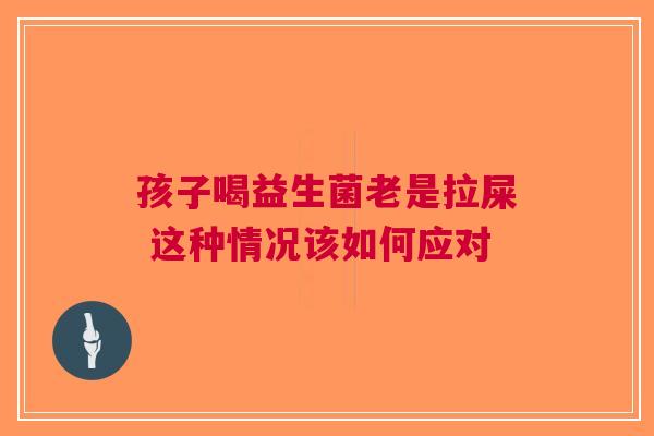 孩子喝益生菌老是拉屎 这种情况该如何应对