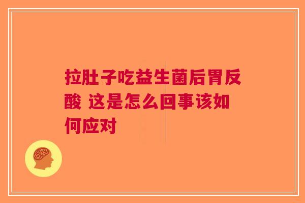 拉肚子吃益生菌后胃反酸 这是怎么回事该如何应对