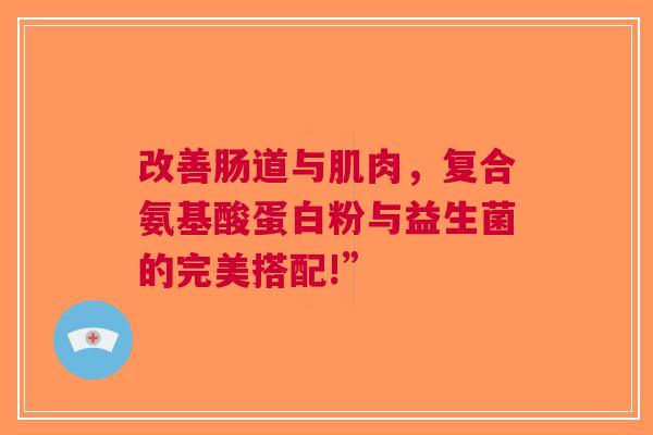 改善肠道与肌肉，复合氨基酸蛋白粉与益生菌的完美搭配!”