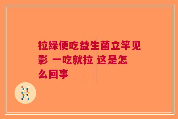 拉绿便吃益生菌立竿见影 一吃就拉 这是怎么回事