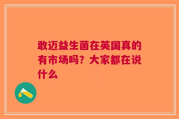 敢迈益生菌在英国真的有市场吗？大家都在说什么