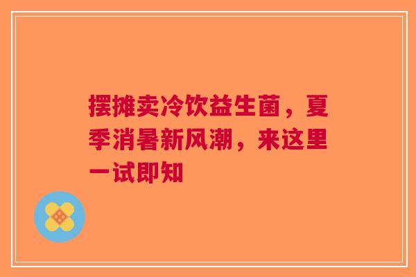 摆摊卖冷饮益生菌，夏季消暑新风潮，来这里一试即知