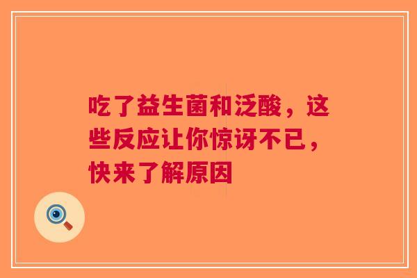 吃了益生菌和泛酸，这些反应让你惊讶不已，快来了解原因
