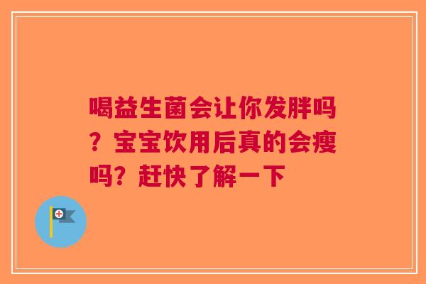 喝益生菌会让你发胖吗？宝宝饮用后真的会瘦吗？赶快了解一下