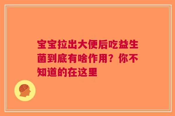 宝宝拉出大便后吃益生菌到底有啥作用？你不知道的在这里