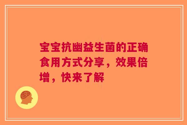 宝宝抗幽益生菌的正确食用方式分享，效果倍增，快来了解