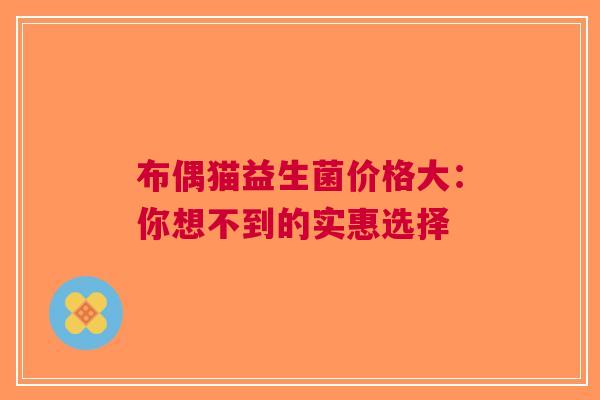 布偶猫益生菌价格大：你想不到的实惠选择