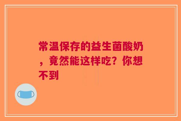 常温保存的益生菌酸奶，竟然能这样吃？你想不到