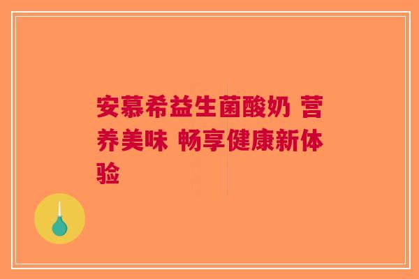 安慕希益生菌酸奶 营养美味 畅享健康新体验