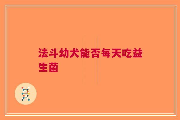 法斗幼犬能否每天吃益生菌