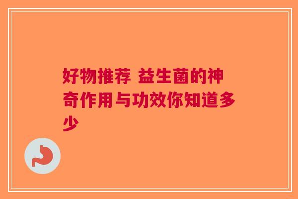 好物推荐 益生菌的神奇作用与功效你知道多少