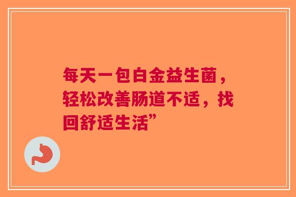 每天一包白金益生菌，轻松改善肠道不适，找回舒适生活”