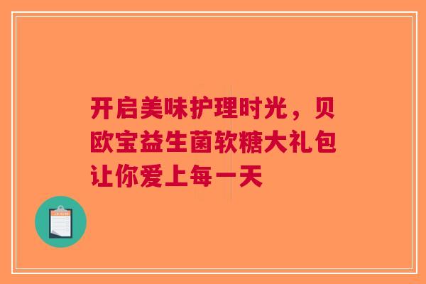 开启美味护理时光，贝欧宝益生菌软糖大礼包让你爱上每一天