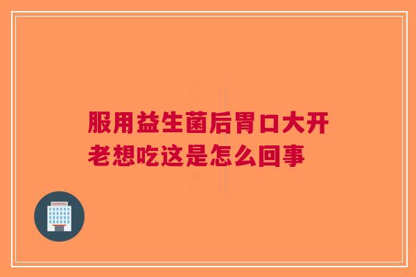 服用益生菌后胃口大开老想吃这是怎么回事