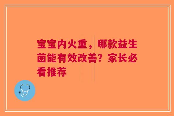 宝宝内火重，哪款益生菌能有效改善？家长必看推荐