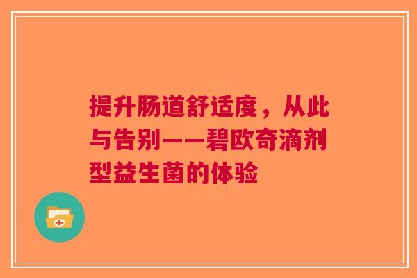 提升肠道舒适度，从此与告别——碧欧奇滴剂型益生菌的体验