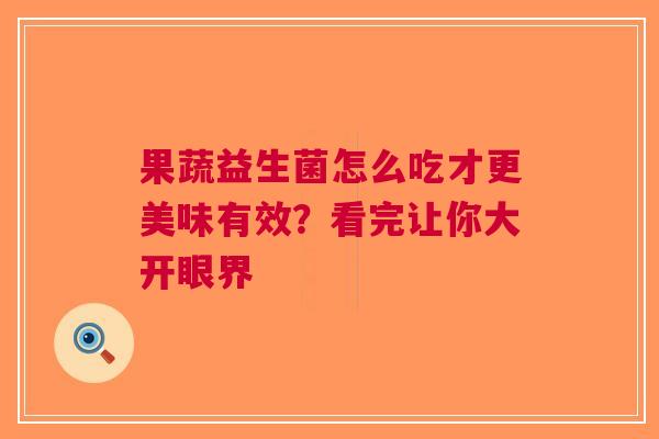 果蔬益生菌怎么吃才更美味有效？看完让你大开眼界